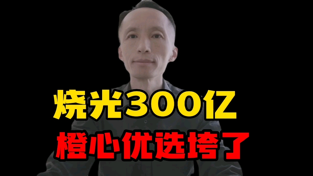 烧光300亿,橙心优选垮了.哔哩哔哩bilibili