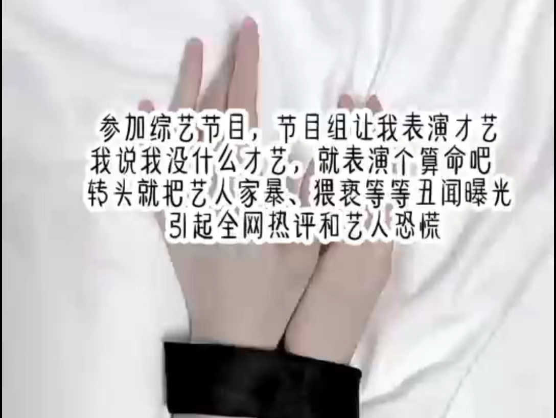 参加综艺节目,节目组让我表演才艺,我说我没什么才艺,就表演个算命吧,转头就把艺人家暴、猥亵等等丑闻曝光,引起全网热评和艺人恐慌…哔哩哔哩...