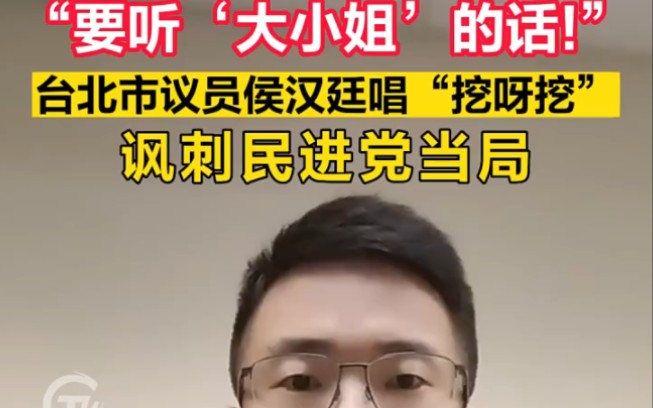 要听'大小姐'的话!”台北市议员侯汉廷唱“挖呀挖”讽刺民进党当局!＂台头闻 ＂台湾 ＂热点哔哩哔哩bilibili