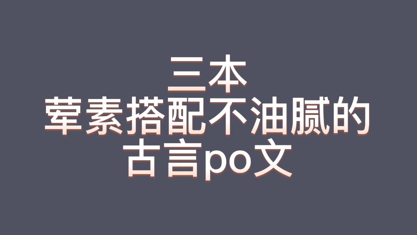 【bg推文古言po文】三本荤素搭配,肉香不油腻的古言po文,含连载哔哩哔哩bilibili