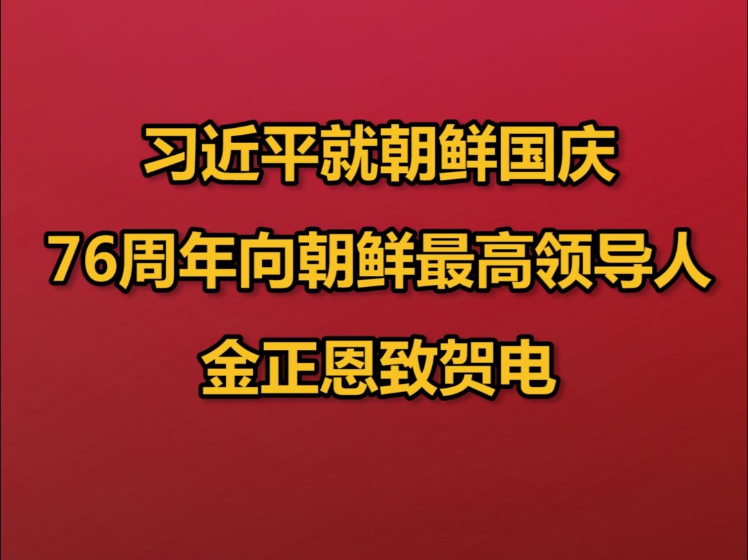 习近平就朝鲜国庆76周年向朝鲜最高领导人金正恩致贺电哔哩哔哩bilibili