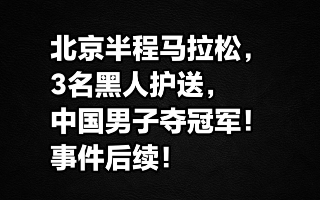 北京半程马拉松3名黑人护送中国男子夺冠军,事件后续!哔哩哔哩bilibili