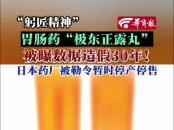 Download Video: “躬匠精神”胃肠药“极东正露丸”被曝数据造假30年！日本药厂被勒令暂时停产停售