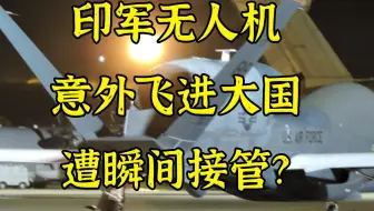 事实核查：印无人机意外飞入大国，遭瞬间接管吓坏印度人？