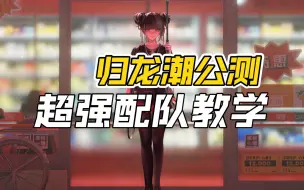 Download Video: 【归龙潮】公测必练强队教学！干货超多 斋西最帅的一集