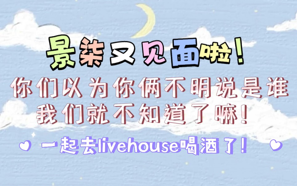 『景柒』一起去了livehouse喝酒聊通宵!你们所说的朋友就是对方吧!你说说你俩不如直说了!哔哩哔哩bilibili