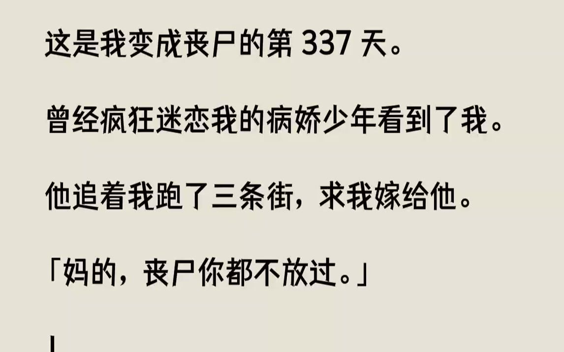 【完结文】这是我变成丧尸的第337天.曾经疯狂迷恋我的病娇少年看到了我.他追着我跑了三条街,求我嫁给他.「妈的,丧尸你都不放过....哔哩哔哩...