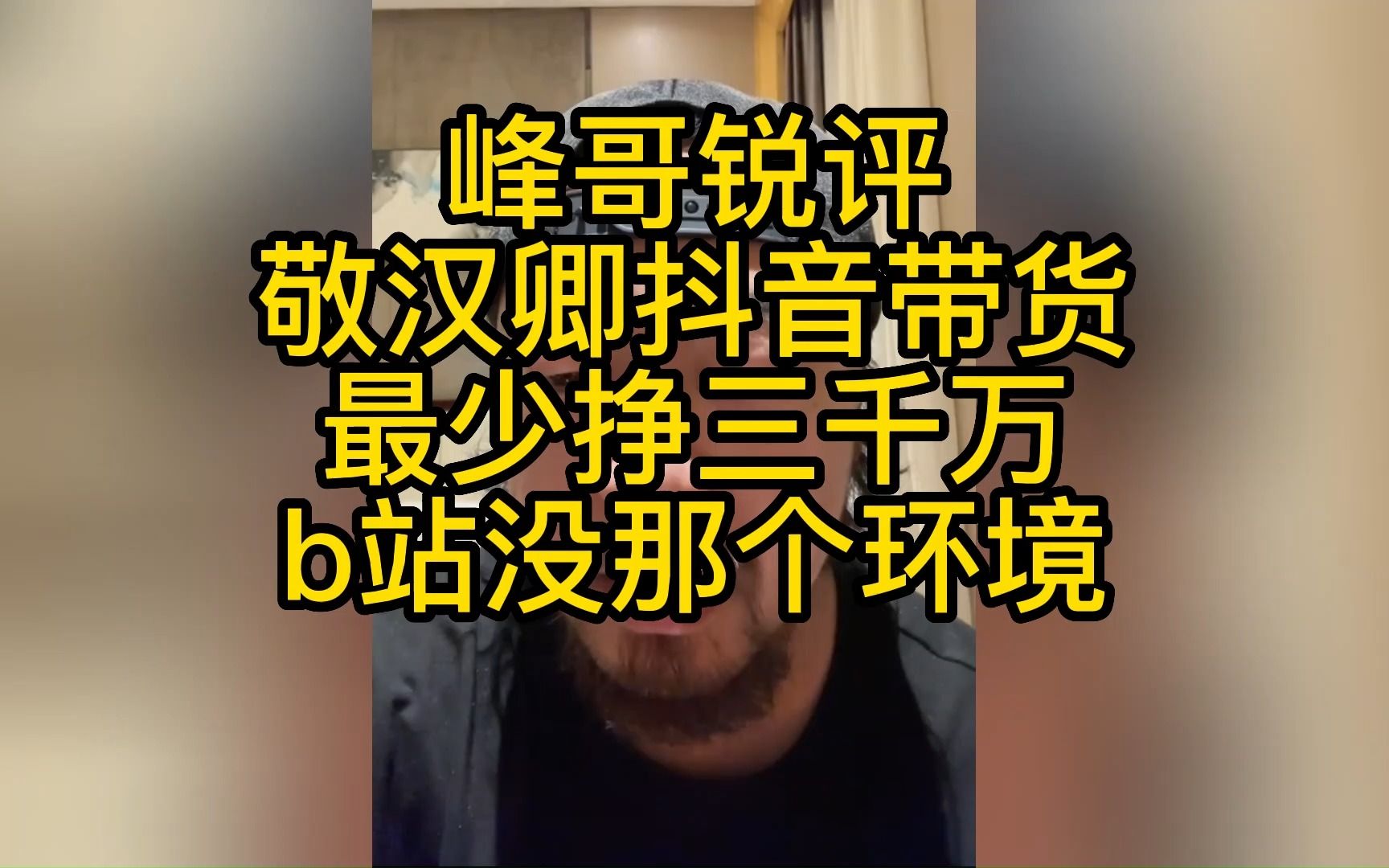 峰哥锐评,敬汉卿抖音带货最少挣三千万,b站没那个环境