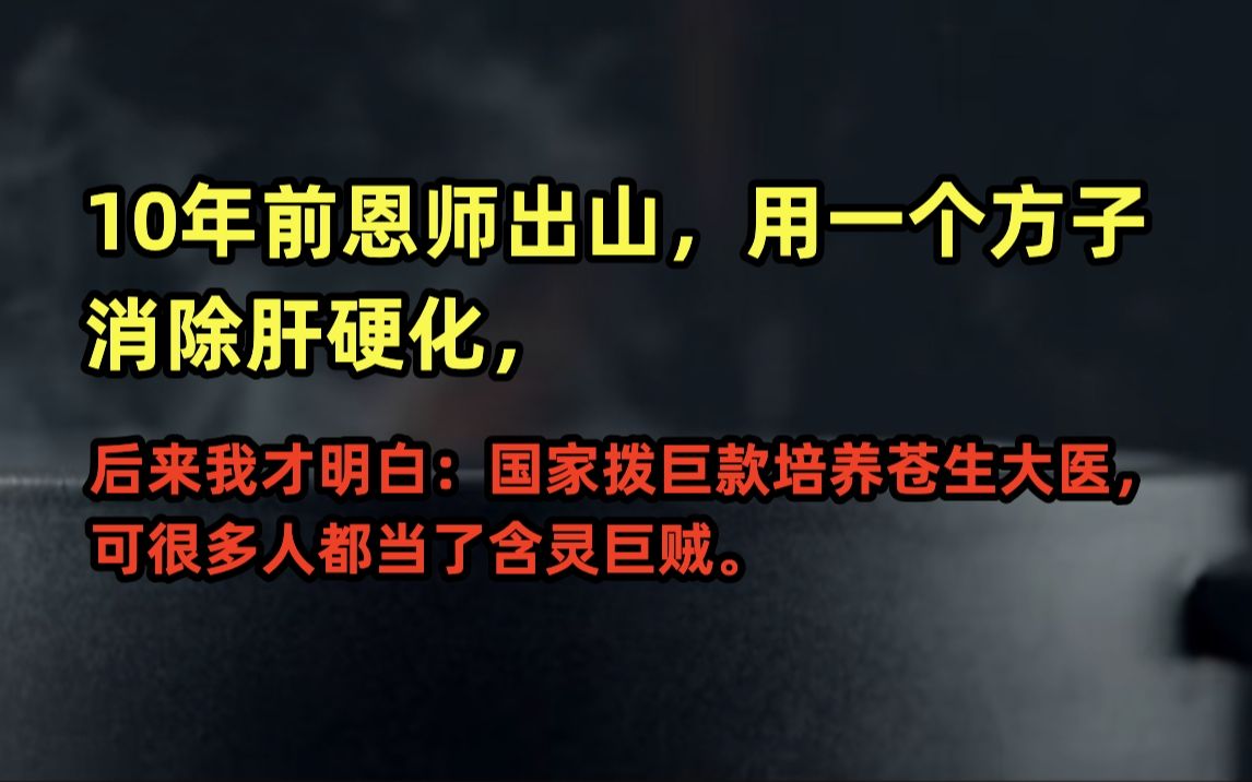 10年前恩师出山,用一个方子消除肝硬化,后来我才明白:国家拨巨款培养苍生大医,可很多人都当了含灵巨贼.哔哩哔哩bilibili