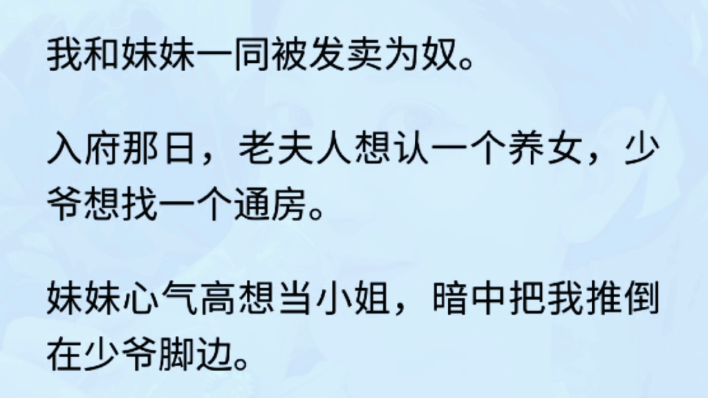 (全文) 我和妹妹一同被发卖为奴.入府那日,老夫人想认一个养女,少爷想找一个通房.妹妹心气高想当小姐,暗中把我推倒在少爷脚边.没想到少爷夜夜...