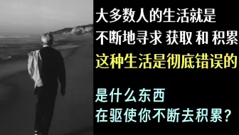『KA1-2.3-2』克氏语录：大多数人的生活就是不断地寻求「获取」和「积累」，这种生活是彻底错误的。是什么东西在驱使你不断去积累？- 克里希那穆提