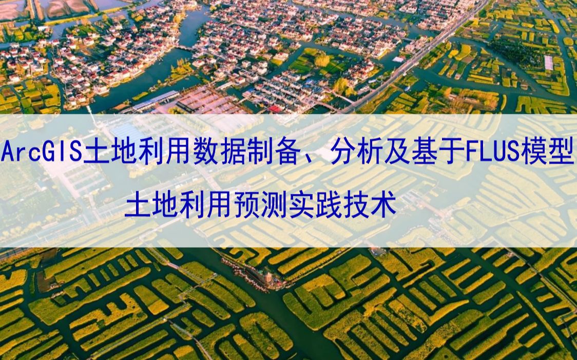 ArcGIS土地利用数据制备、分析及基于FLUS模型土地利用预测实践技术哔哩哔哩bilibili