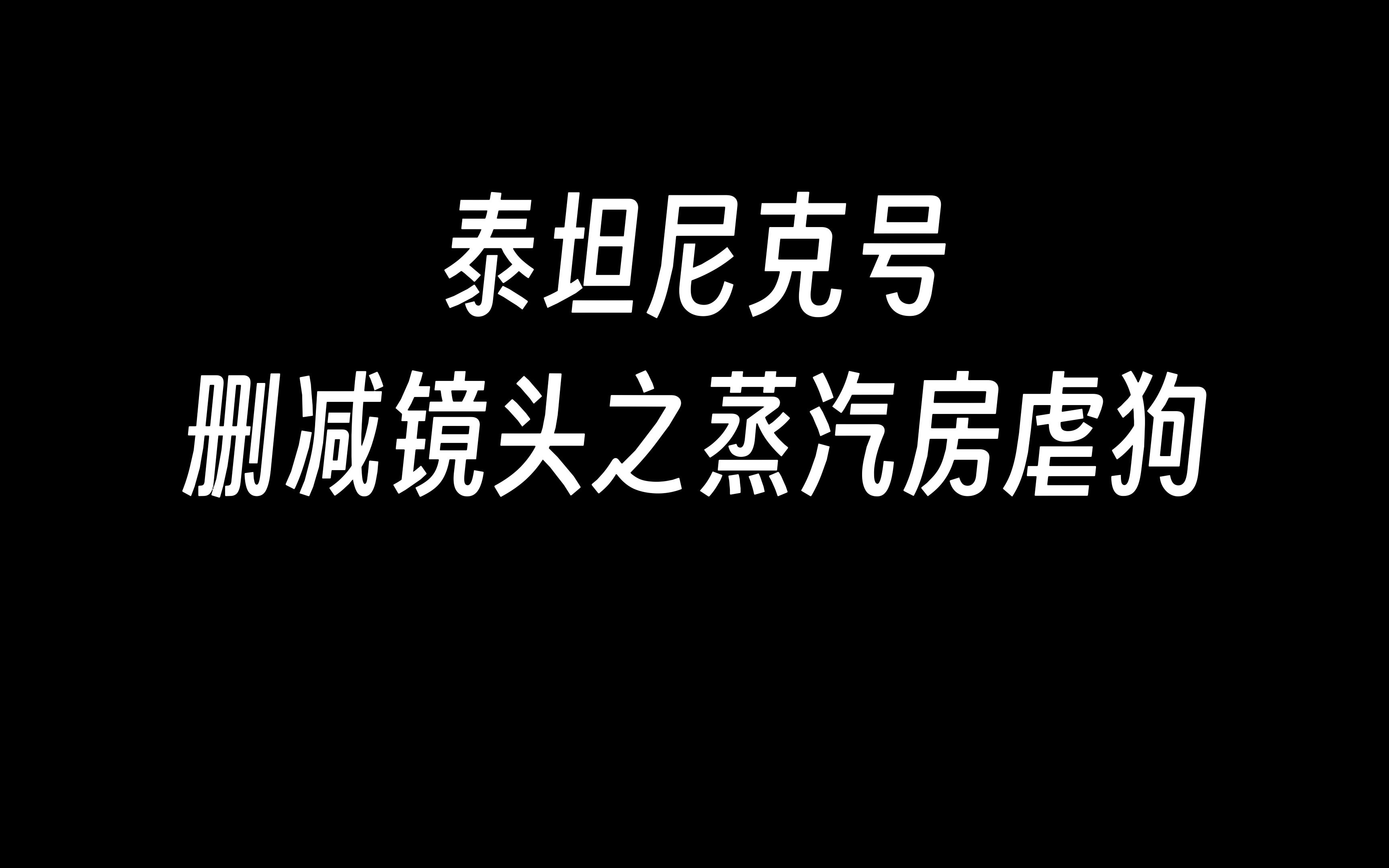 [图]【4k极致】泰坦尼克号删减镜头之蒸汽房虐狗（英文版）