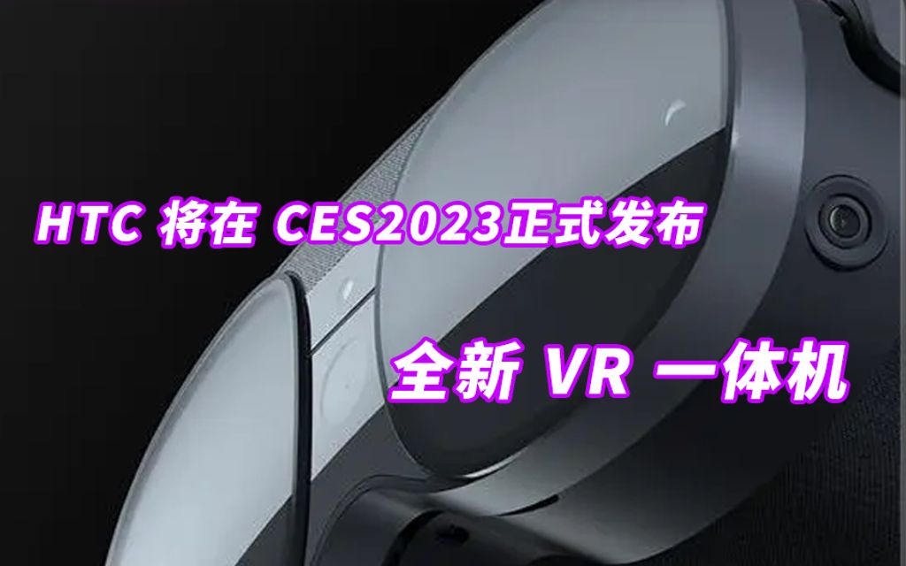 HTC又要搞大事情,官方透漏在CES2023 正式发布全新 VR 一体机.哔哩哔哩bilibili