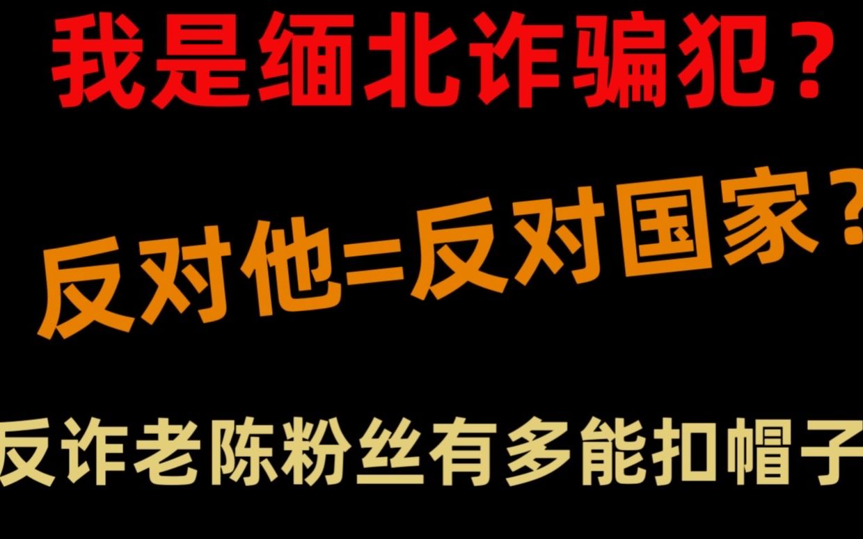 反诈老陈粉丝有多能扣帽子?逆他粉丝=诈骗犯和缅北小6同伙?不喜欢他爱豆就是反对国家?反串黑还是穿山甲?哔哩哔哩bilibili