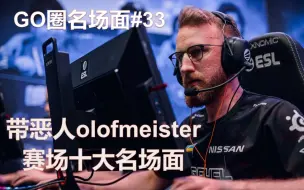 Download Video: 【CSGO】带恶人olofmeister赛场十大名场面【GO圈名场面第三十三期】