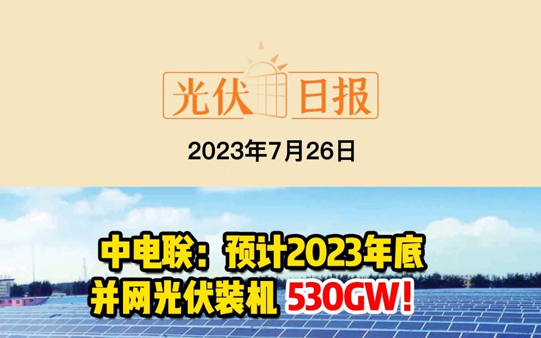 7月26日光伏要闻:中电联:预计2023年底并网光伏装机530GW!;辽宁营口暂缓光伏备案、并网!;隆基公布最新硅片价格硅片价格企稳哔哩哔哩bilibili