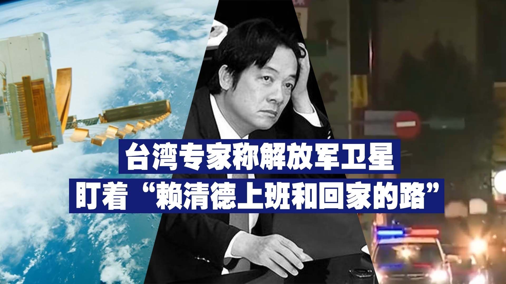 台湾专家称解放军卫星盯着“赖清德上班和回家的路”