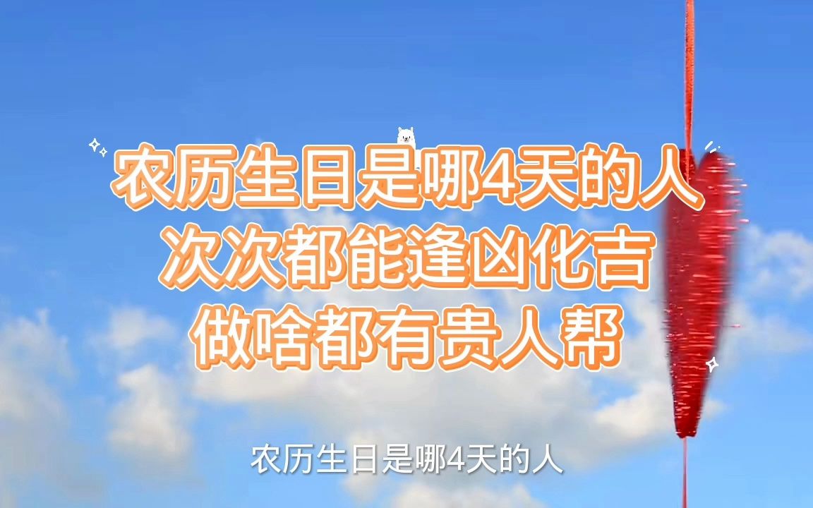 农历生日是哪4天的人,次次都能逢凶化吉,做啥都有贵人帮哔哩哔哩bilibili