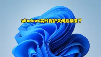 Windows实时保护关闭后续来了