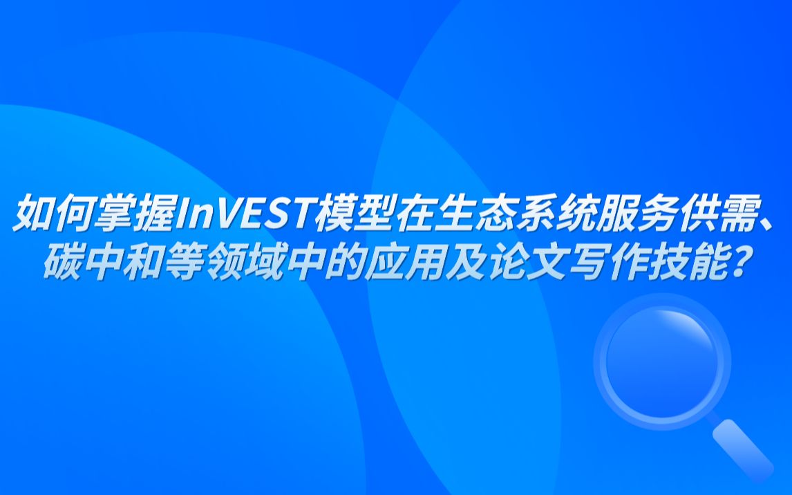 如何掌握InVEST模型在生态系统服务供需、碳中和等领域中的应用及论文写作技能?哔哩哔哩bilibili