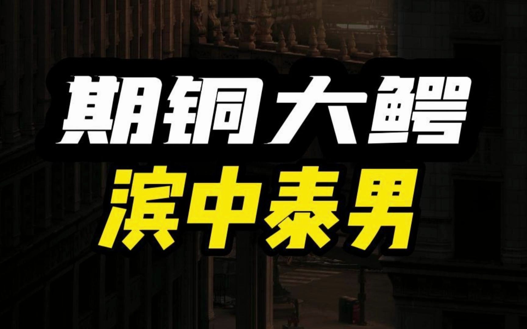 “期铜大鳄”覆灭的故事:他操纵铜市 却巨亏26亿 最终被判入狱哔哩哔哩bilibili