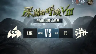 【深渊的呼唤Ⅷ】全球总决赛-小组赛 AXIZ vs TE