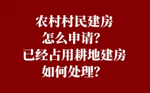 下载视频: 农村村民建房怎么申请？已经占用耕地建房如何处理？