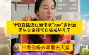 叶璇直播连线通讯录“gay”男粉丝，医生父亲经常自鲨威胁儿子