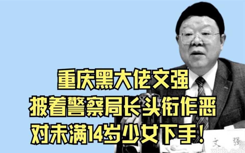 重庆黑大佬文强,披着警察局长头衔作恶,对未满14岁少女下手!哔哩哔哩bilibili