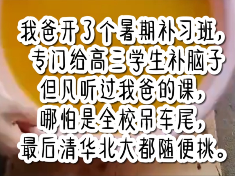 我爸开了个暑期补习班,专门给高三学生补脑子但凡听过我爸的课,哪怕是全校吊车尾,最后清华北大都随便挑.哔哩哔哩bilibili