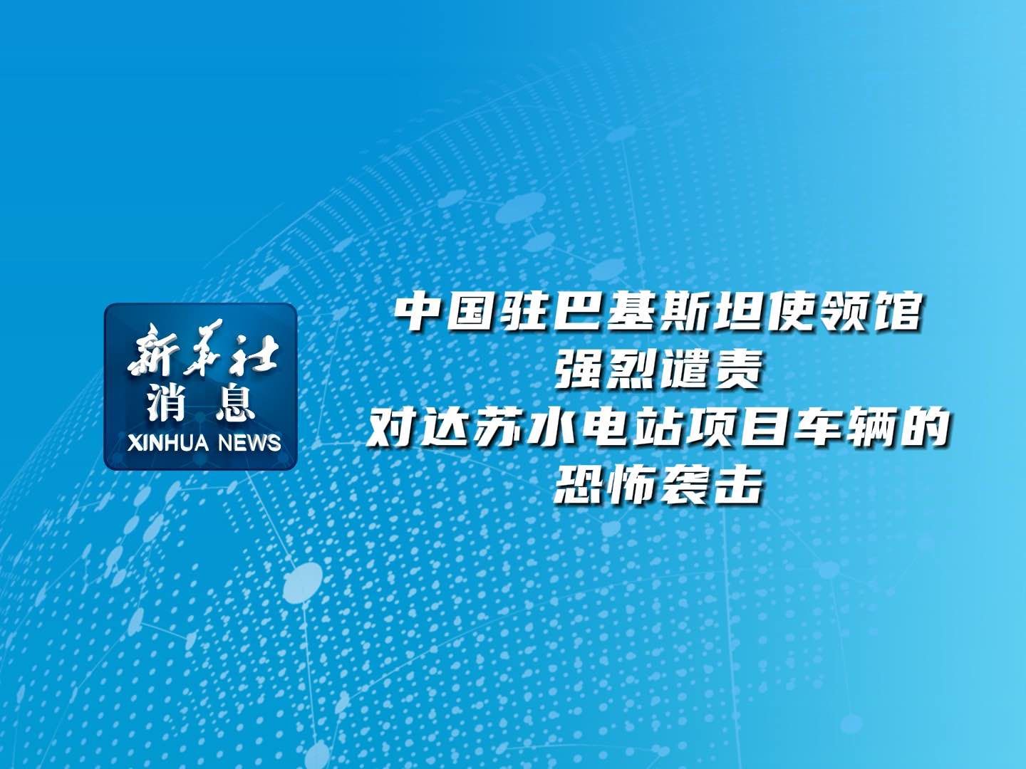 新华社消息|中国驻巴基斯坦使领馆强烈谴责对达苏水电站项目车辆的恐怖袭击哔哩哔哩bilibili