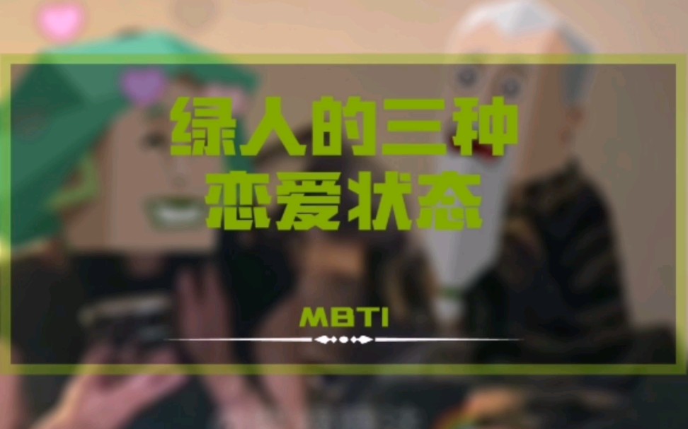 【MBTI搞笑】绿人的三种恋爱状态哔哩哔哩bilibili