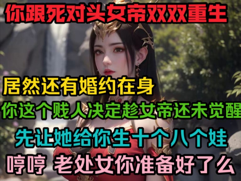 [图]你跟死对头丈帝双双重生，居然还有婚约在身，你这个贱人决定是女帝还未觉醒，先让她给你生十个八个娃哼哼，老处女你准备好了么！