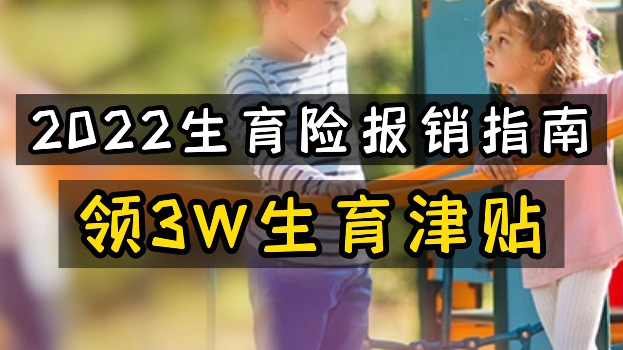 2022生育险报销指南,领3w生育津贴哔哩哔哩bilibili