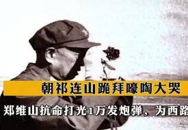 Tải video: 郑维山抗命打光1万发炮弹，为西路军报仇，朝祁连山跪拜嚎啕大哭