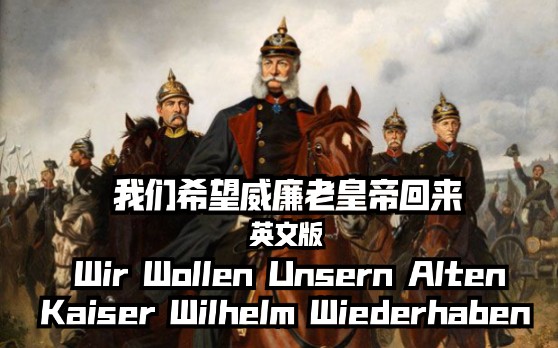 [图]我们希望威廉老皇帝回来【英文版】Wir Wollen Unsern Alten Kaiser Wilhelm Wiederhaben 【费尔贝林骑兵进行曲】