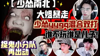 【少怂南北】少怂yygq混合双打  谁不玩谁是儿子！怂哥英文水平可高了 大姐暴走 捉鬼小分队再出动 210302