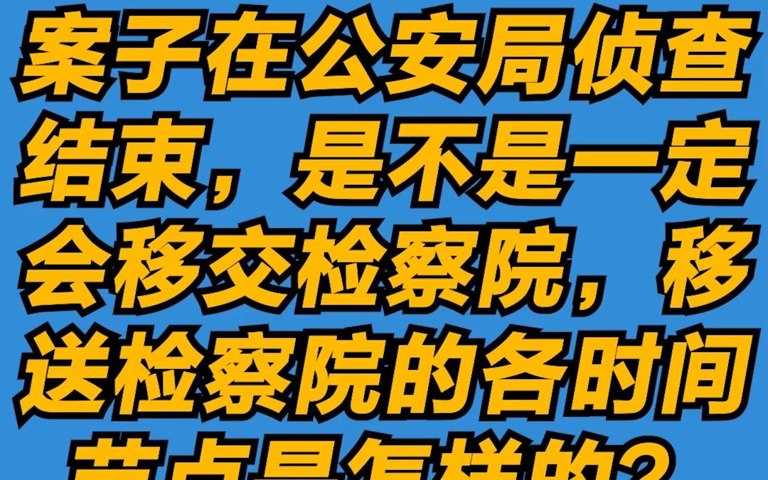 案子在公安局侦查结束,是不是一定会移交检察院,移送检察院的各时间节点是怎样的?哔哩哔哩bilibili