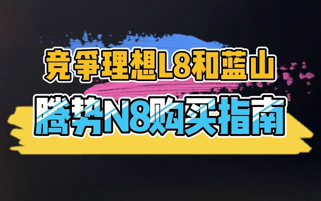 腾势N8购买指南:竞争理想L8和魏牌蓝山!哔哩哔哩bilibili