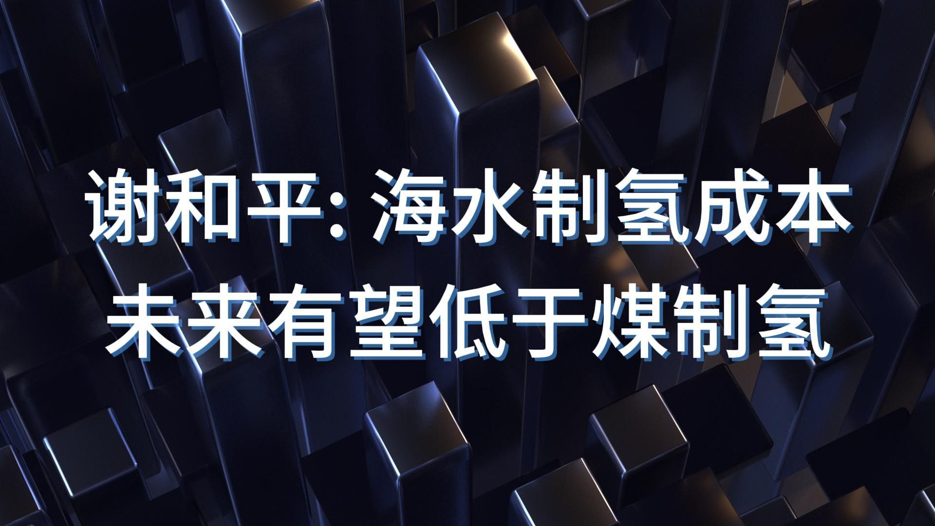 谢和平: 海水制氢成本有望低于煤制氢哔哩哔哩bilibili