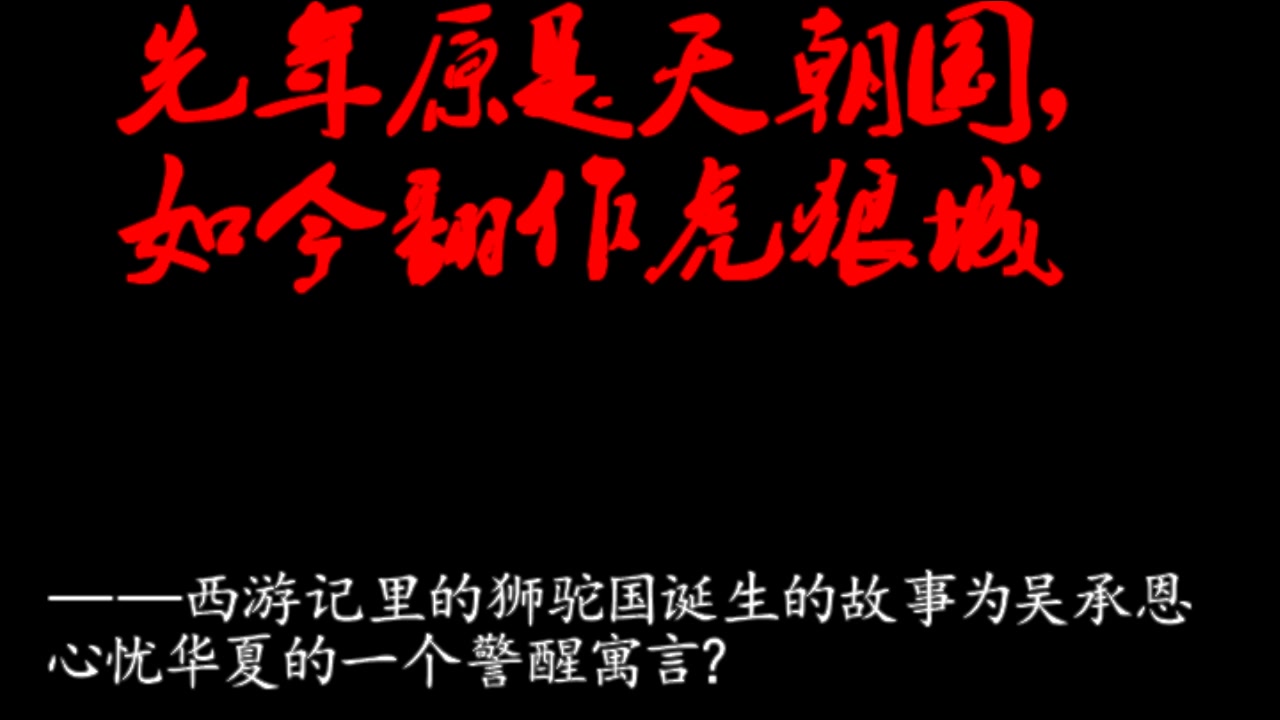 乱谈西游——先年原是天朝国,如今翻作虎狼城——西游记里的狮驼国诞生的故事为吴承恩心忧华夏的一个警醒寓言?哔哩哔哩bilibili