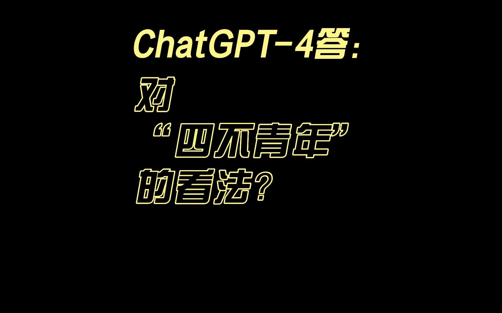 ChatGPT4问答,它对“四不青年”的看法.你身边有“四不青年”么?哔哩哔哩bilibili