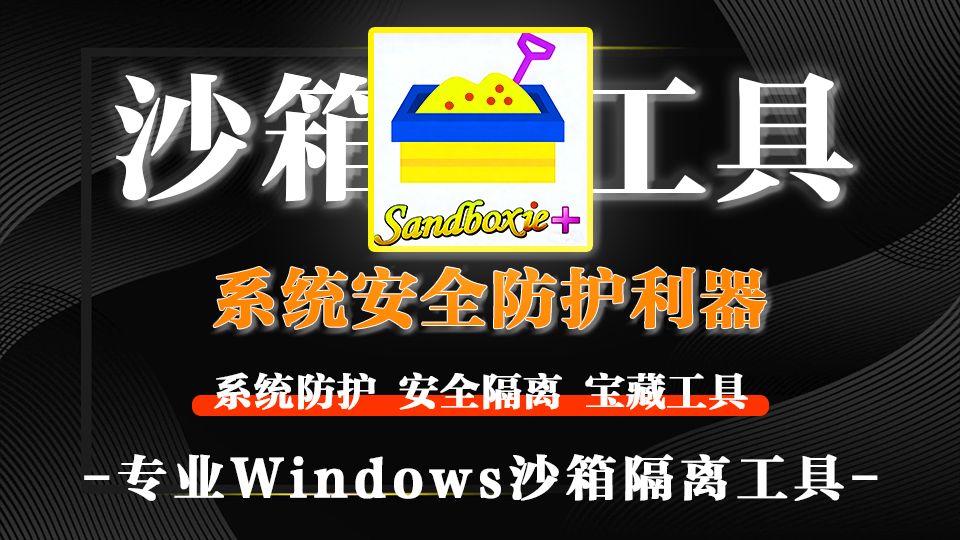 沙箱隔离工具!电脑安全救星Sandboxie-Plus隔离恶意程序,小白也能轻松上手!!!