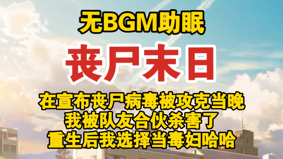 【无BGM助眠】在宣布丧尸病毒被攻克当晚 我被队友合伙杀害了/重生后我选择当毒妇哈哈/丧尸末日/全文已完结哔哩哔哩bilibili