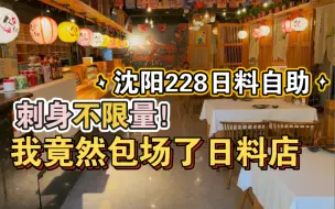 Download Video: 我竟然包场了沈阳228一位的日料自助，全场厨师只为一桌服务，刺身不限量随便造！