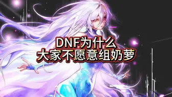 DNF现在打团为什么不愿意放奶量大的奶萝 偏偏愿意放奶量小的其他职业呢？