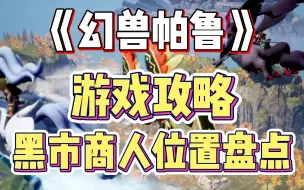 Download Video: 【幻兽帕鲁】游戏攻略！黑市商人位置盘点篇！