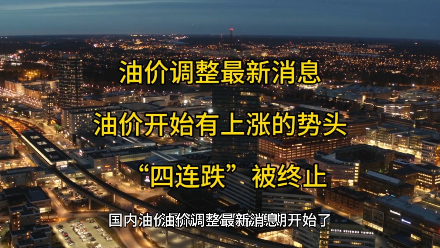 油价调整最新消息,油价开始有上涨的势头了,"四连跌"或将被终止