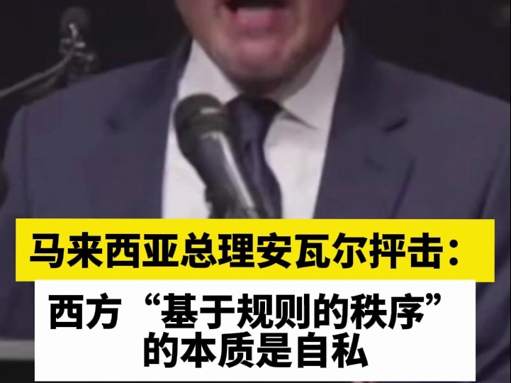 马来西亚总理安瓦尔抨击:西方“基于规则的秩序”的本质是自私哔哩哔哩bilibili